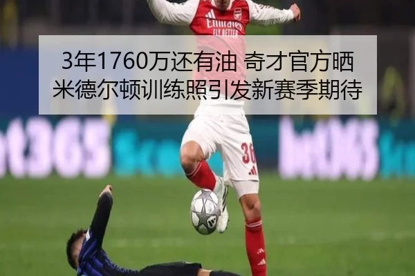 3年1760万还有油 奇才官方晒米德尔顿训练照引发新赛季期待